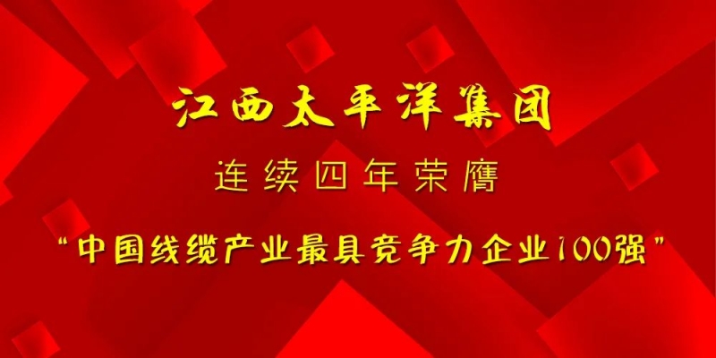 实力见证│江西太平洋集团再次入选“中国线缆产业最具竞争力企业100强”！